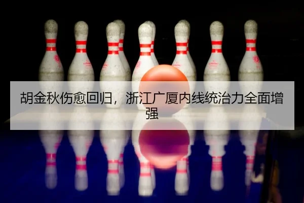 胡金秋伤愈回归，浙江广厦内线统治力全面增强